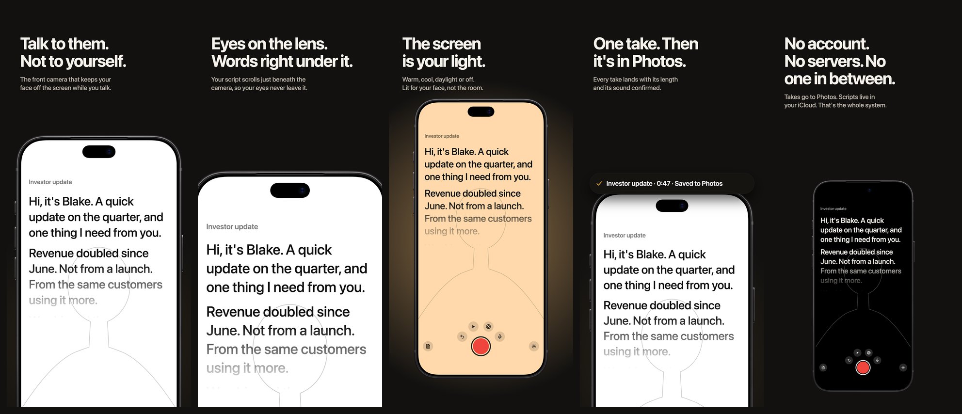 The second Founder Camera set: "Talk to them. Not to yourself." over a phone rising from the bottom; a close crop of the top of the phone under "Eyes on the lens. Words right under it."; a small glowing phone under "The screen is your light."; a large receipt capsule lifted off the phone under "One take. Then it's in Photos."; and a small dark phone under "No account. No servers. No one in between."